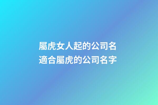 屬虎女人起的公司名 適合屬虎的公司名字